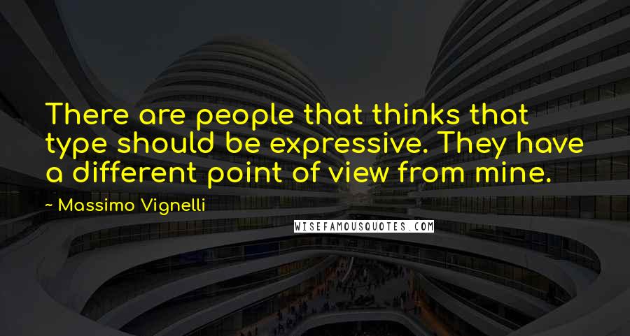 Massimo Vignelli Quotes: There are people that thinks that type should be expressive. They have a different point of view from mine.