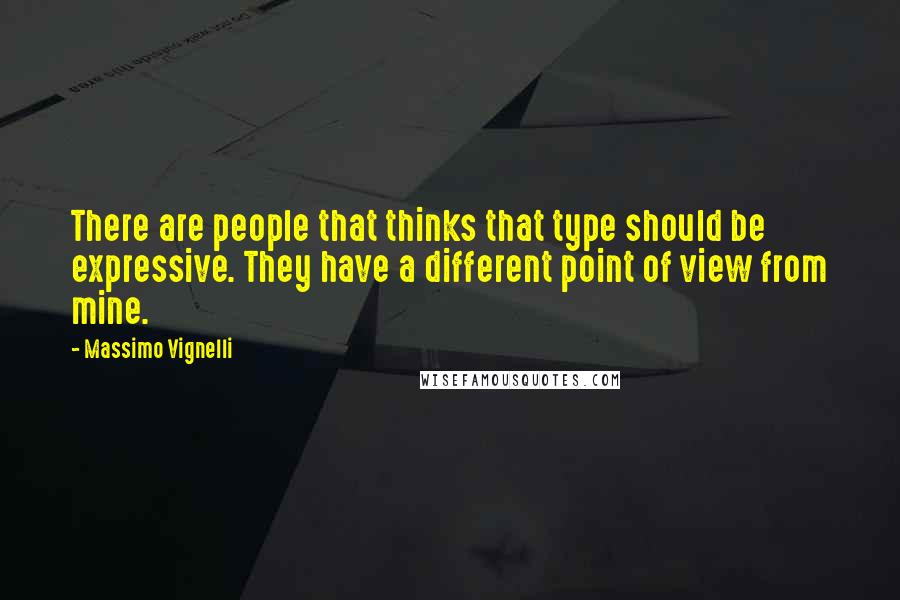 Massimo Vignelli Quotes: There are people that thinks that type should be expressive. They have a different point of view from mine.
