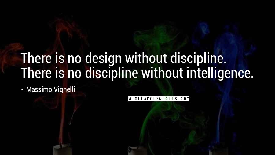 Massimo Vignelli Quotes: There is no design without discipline. There is no discipline without intelligence.