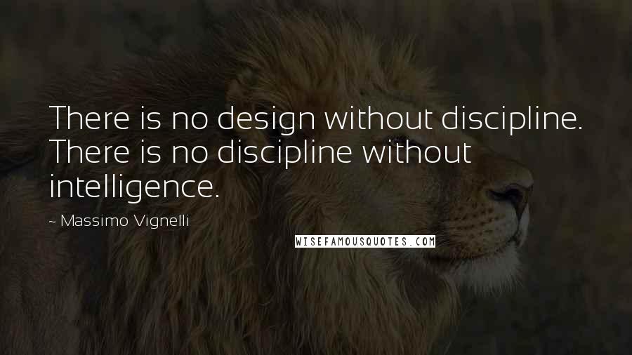 Massimo Vignelli Quotes: There is no design without discipline. There is no discipline without intelligence.