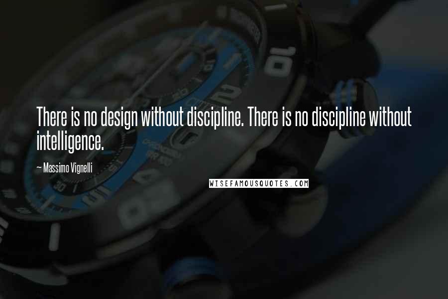 Massimo Vignelli Quotes: There is no design without discipline. There is no discipline without intelligence.