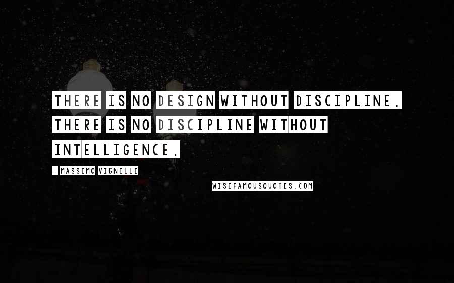 Massimo Vignelli Quotes: There is no design without discipline. There is no discipline without intelligence.