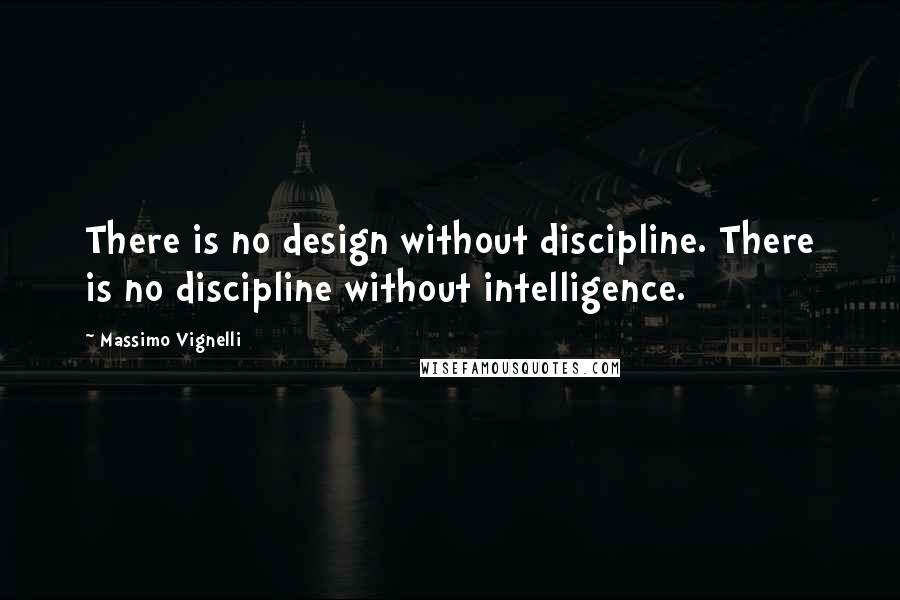 Massimo Vignelli Quotes: There is no design without discipline. There is no discipline without intelligence.