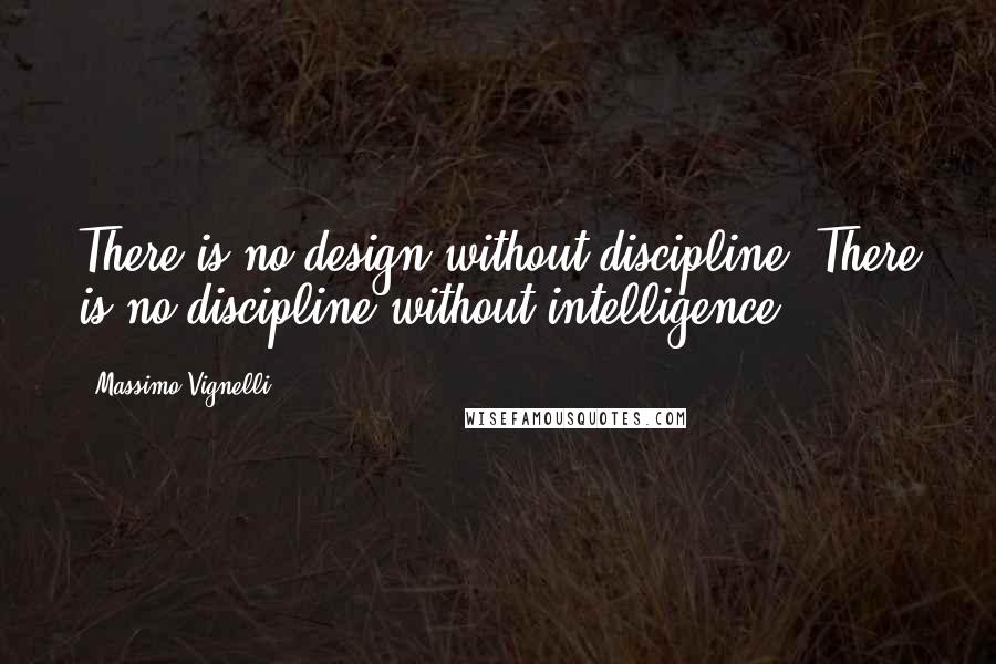 Massimo Vignelli Quotes: There is no design without discipline. There is no discipline without intelligence.