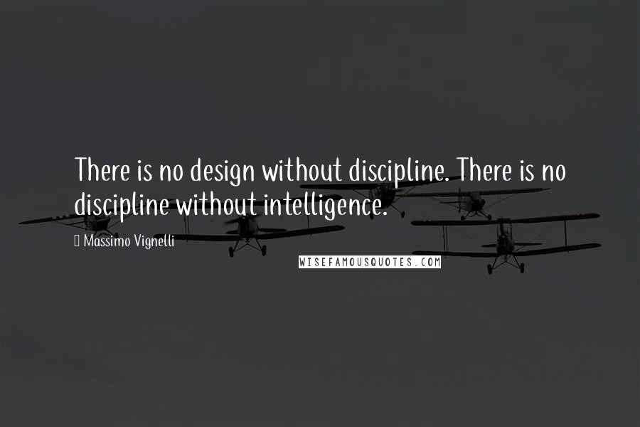 Massimo Vignelli Quotes: There is no design without discipline. There is no discipline without intelligence.