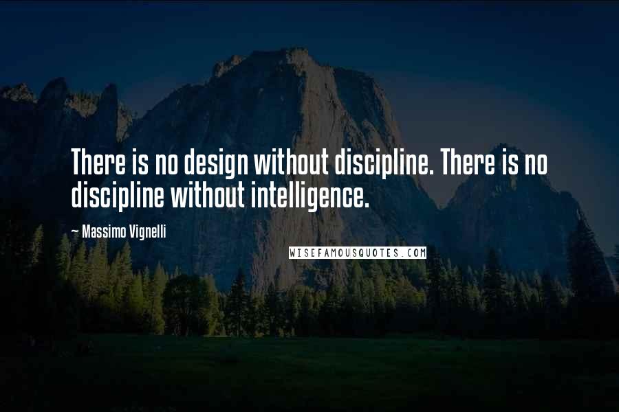 Massimo Vignelli Quotes: There is no design without discipline. There is no discipline without intelligence.