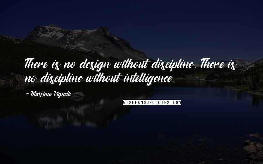 Massimo Vignelli Quotes: There is no design without discipline. There is no discipline without intelligence.