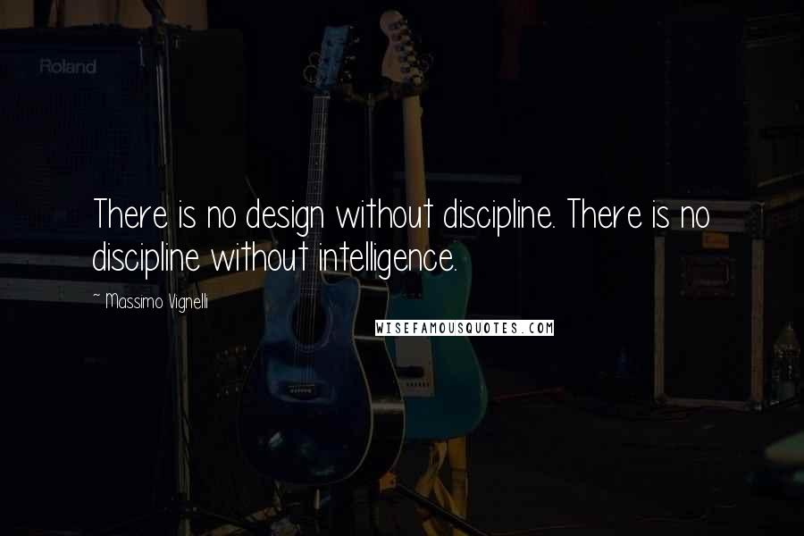 Massimo Vignelli Quotes: There is no design without discipline. There is no discipline without intelligence.