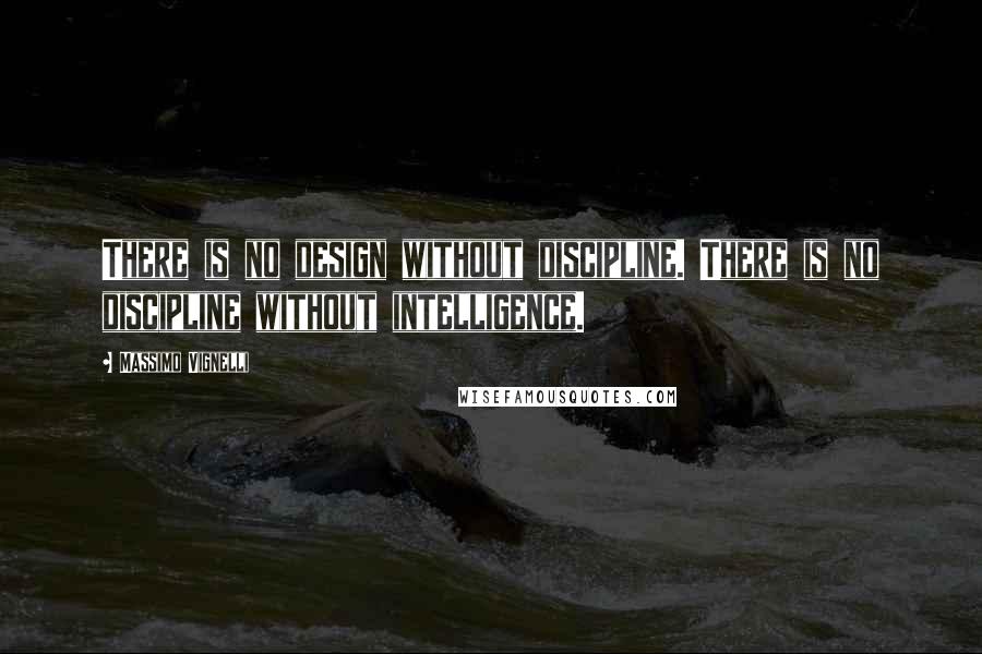 Massimo Vignelli Quotes: There is no design without discipline. There is no discipline without intelligence.