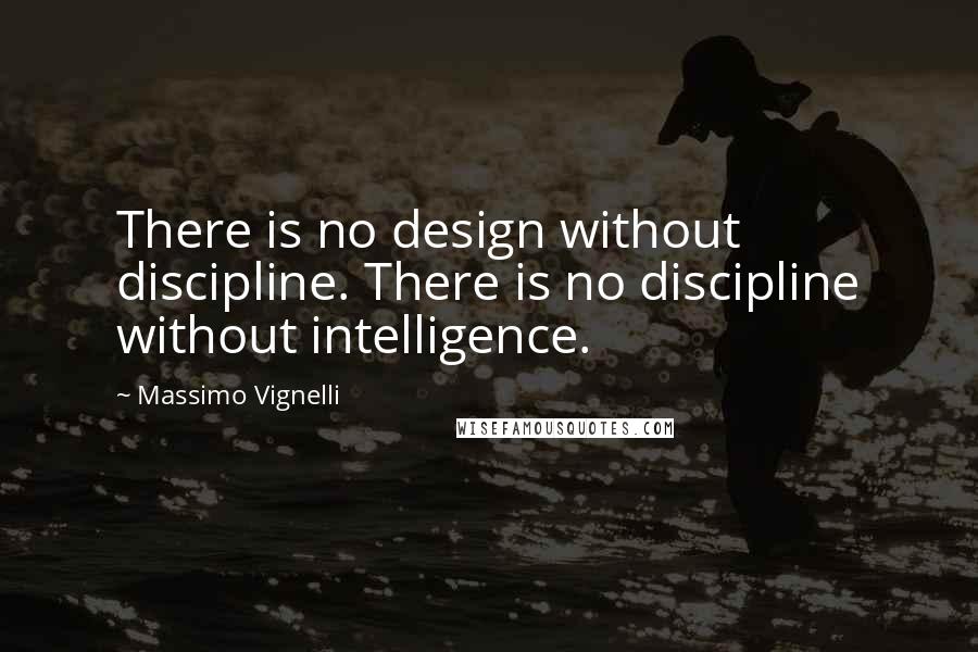 Massimo Vignelli Quotes: There is no design without discipline. There is no discipline without intelligence.