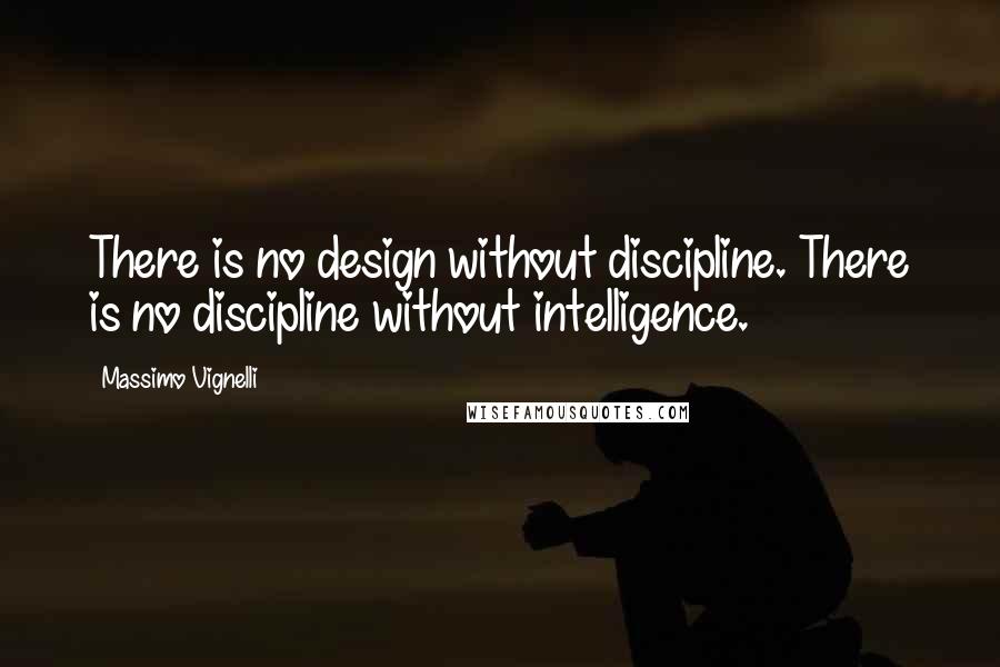 Massimo Vignelli Quotes: There is no design without discipline. There is no discipline without intelligence.