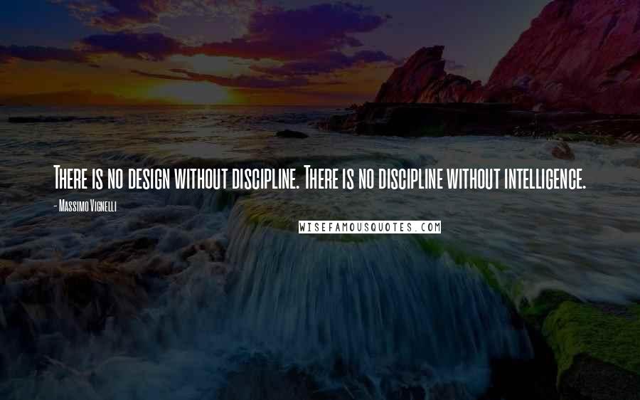 Massimo Vignelli Quotes: There is no design without discipline. There is no discipline without intelligence.