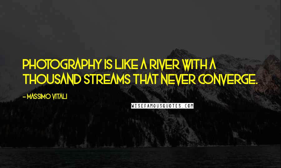 Massimo Vitali Quotes: Photography is like a river with a thousand streams that never converge.