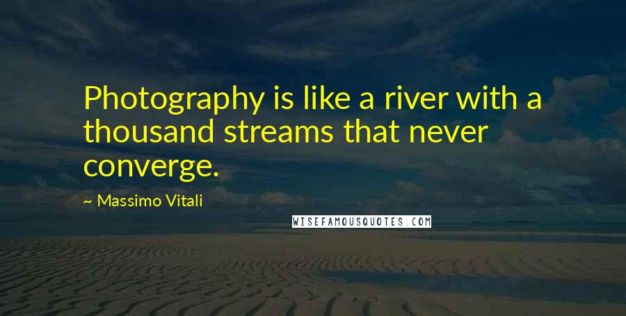 Massimo Vitali Quotes: Photography is like a river with a thousand streams that never converge.