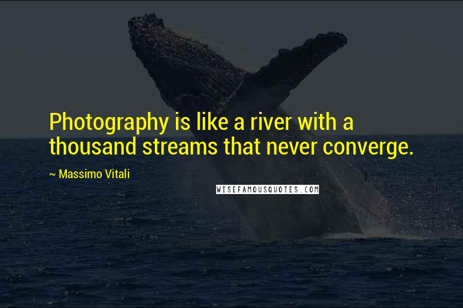 Massimo Vitali Quotes: Photography is like a river with a thousand streams that never converge.