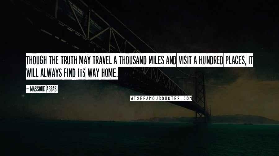 Massoud Abbasi Quotes: Though the truth may travel a thousand miles and visit a hundred places, it will always find its way home.