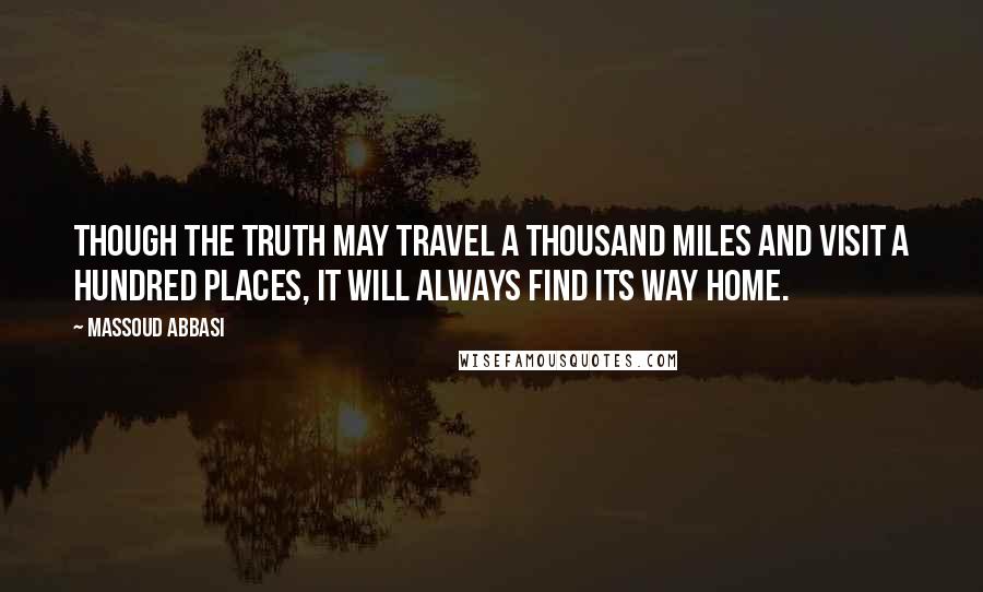 Massoud Abbasi Quotes: Though the truth may travel a thousand miles and visit a hundred places, it will always find its way home.
