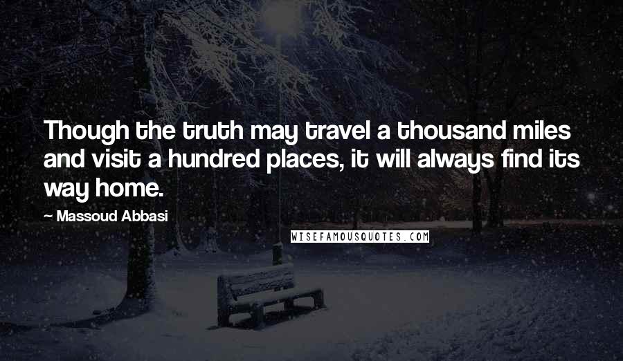 Massoud Abbasi Quotes: Though the truth may travel a thousand miles and visit a hundred places, it will always find its way home.