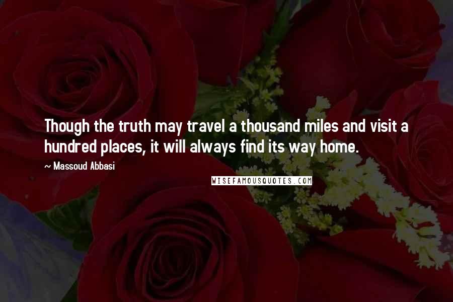 Massoud Abbasi Quotes: Though the truth may travel a thousand miles and visit a hundred places, it will always find its way home.
