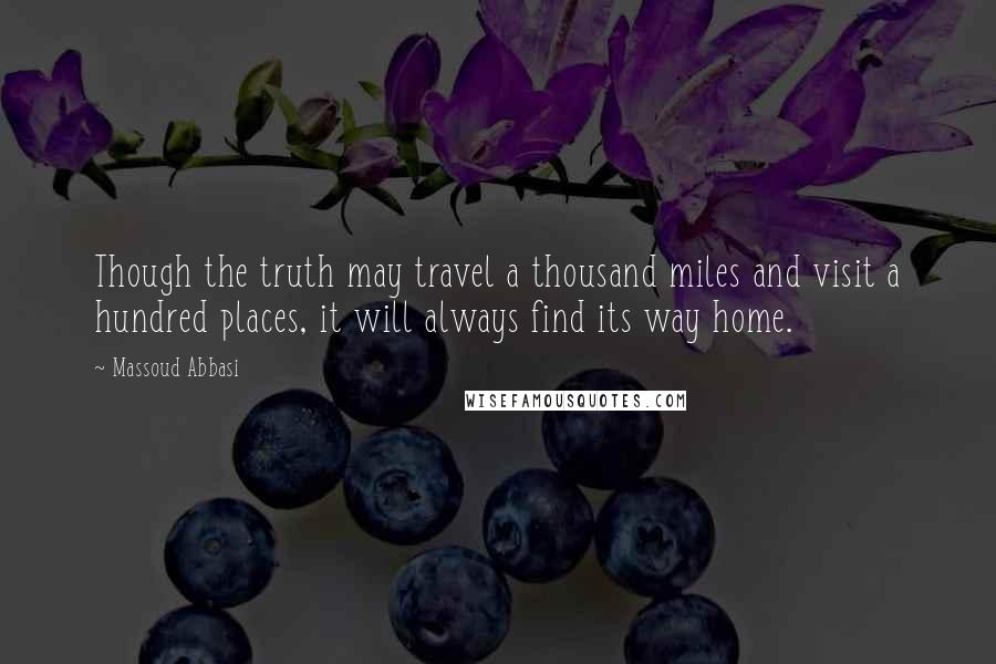 Massoud Abbasi Quotes: Though the truth may travel a thousand miles and visit a hundred places, it will always find its way home.