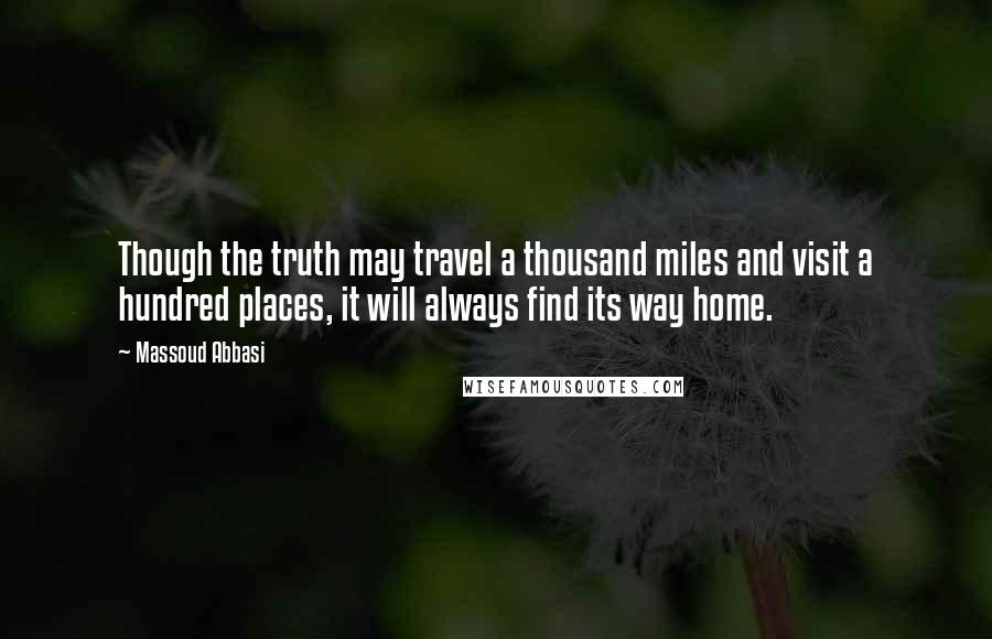 Massoud Abbasi Quotes: Though the truth may travel a thousand miles and visit a hundred places, it will always find its way home.
