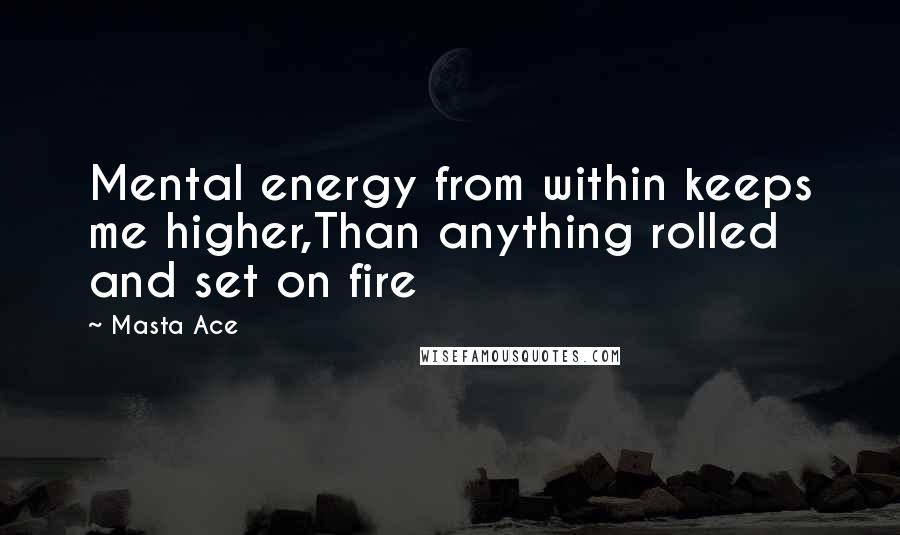 Masta Ace Quotes: Mental energy from within keeps me higher,Than anything rolled and set on fire