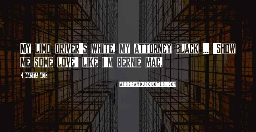 Masta Ace Quotes: My limo driver's white, my attorney black ... 'Show me some love' like I'm Bernie Mac.