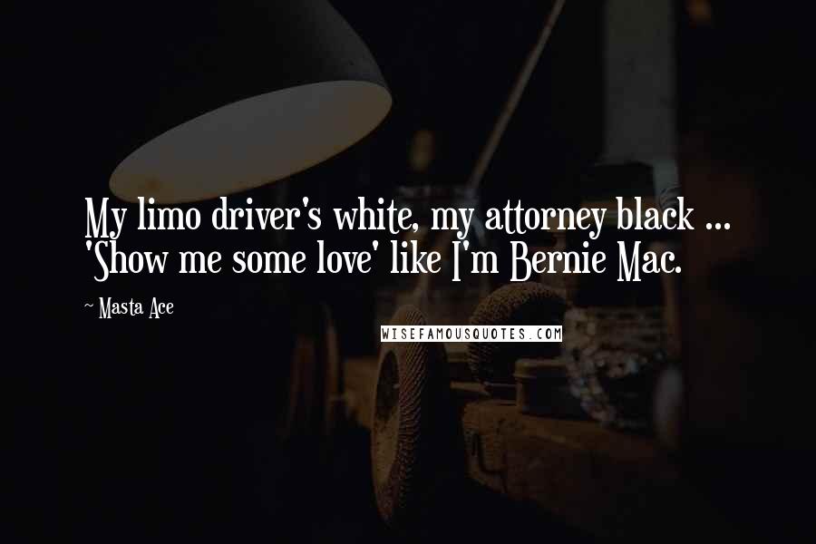 Masta Ace Quotes: My limo driver's white, my attorney black ... 'Show me some love' like I'm Bernie Mac.