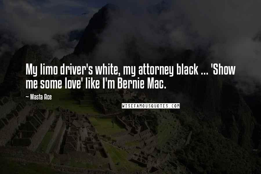 Masta Ace Quotes: My limo driver's white, my attorney black ... 'Show me some love' like I'm Bernie Mac.