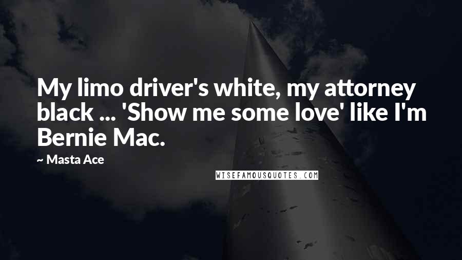 Masta Ace Quotes: My limo driver's white, my attorney black ... 'Show me some love' like I'm Bernie Mac.