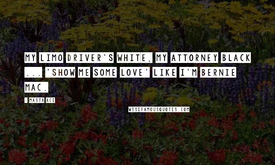 Masta Ace Quotes: My limo driver's white, my attorney black ... 'Show me some love' like I'm Bernie Mac.