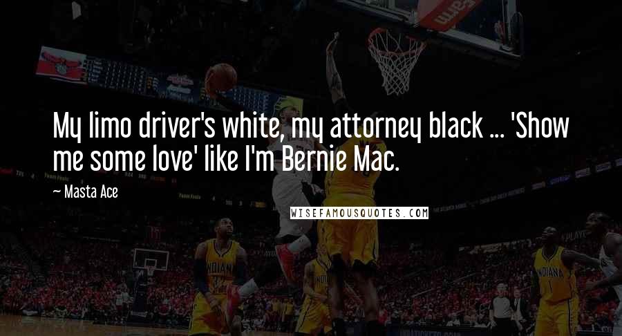 Masta Ace Quotes: My limo driver's white, my attorney black ... 'Show me some love' like I'm Bernie Mac.