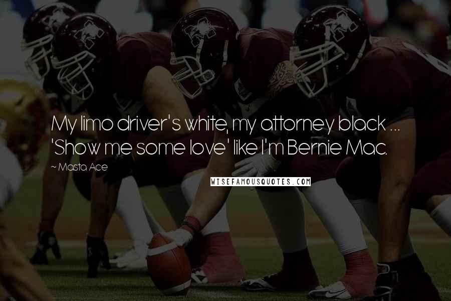 Masta Ace Quotes: My limo driver's white, my attorney black ... 'Show me some love' like I'm Bernie Mac.