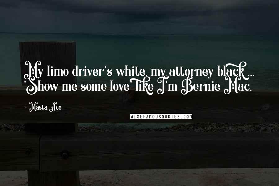 Masta Ace Quotes: My limo driver's white, my attorney black ... 'Show me some love' like I'm Bernie Mac.