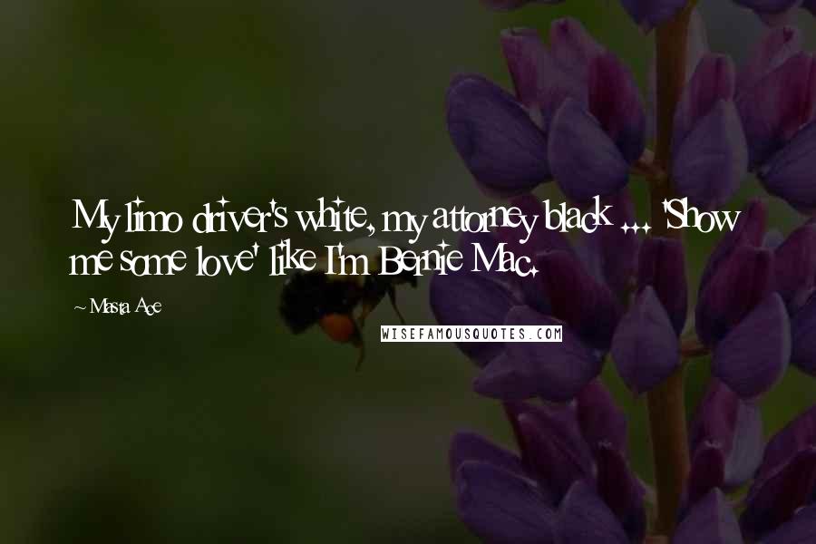 Masta Ace Quotes: My limo driver's white, my attorney black ... 'Show me some love' like I'm Bernie Mac.