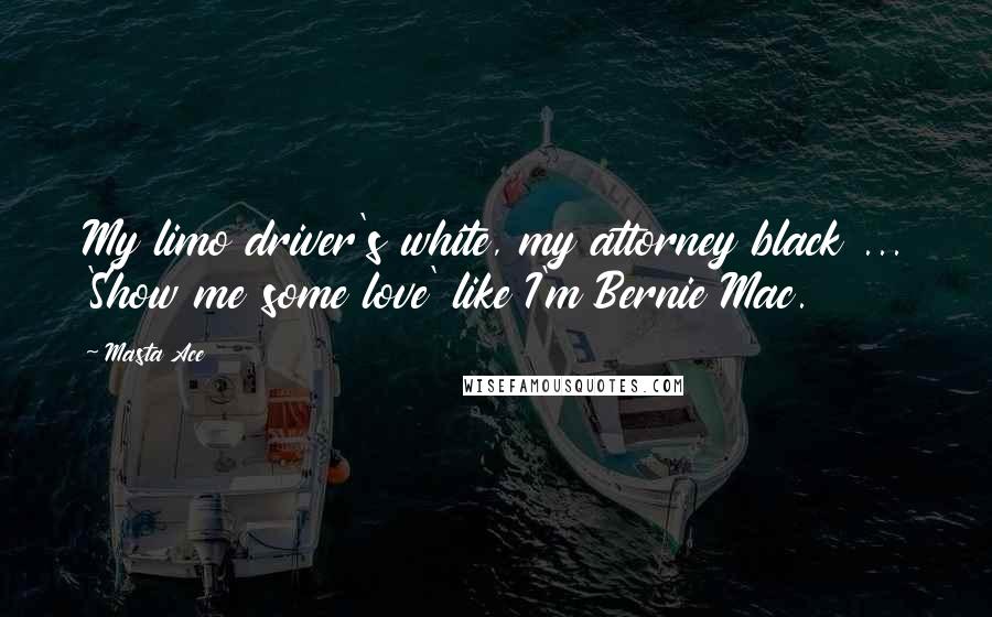 Masta Ace Quotes: My limo driver's white, my attorney black ... 'Show me some love' like I'm Bernie Mac.