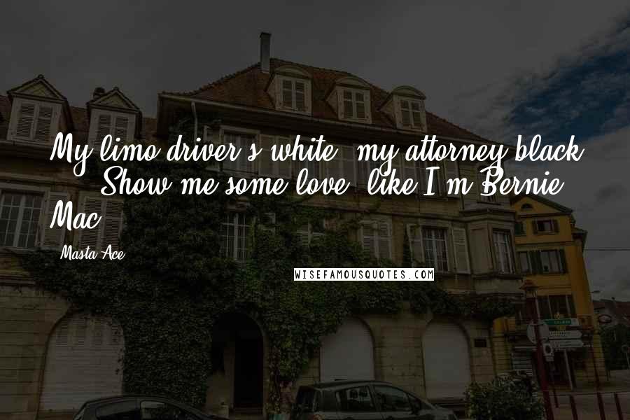 Masta Ace Quotes: My limo driver's white, my attorney black ... 'Show me some love' like I'm Bernie Mac.