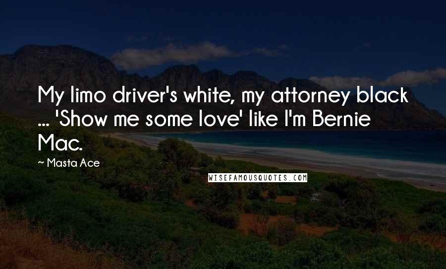 Masta Ace Quotes: My limo driver's white, my attorney black ... 'Show me some love' like I'm Bernie Mac.