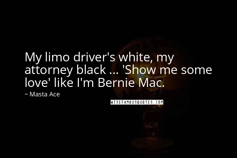 Masta Ace Quotes: My limo driver's white, my attorney black ... 'Show me some love' like I'm Bernie Mac.