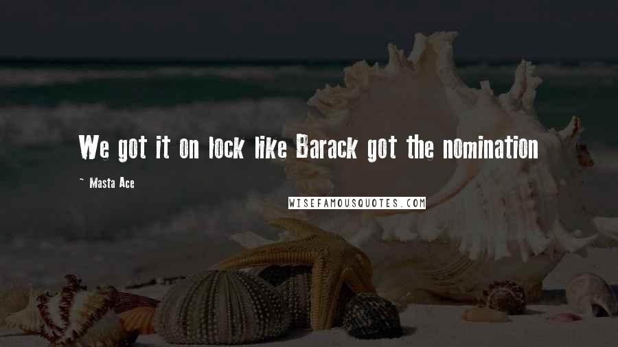 Masta Ace Quotes: We got it on lock like Barack got the nomination