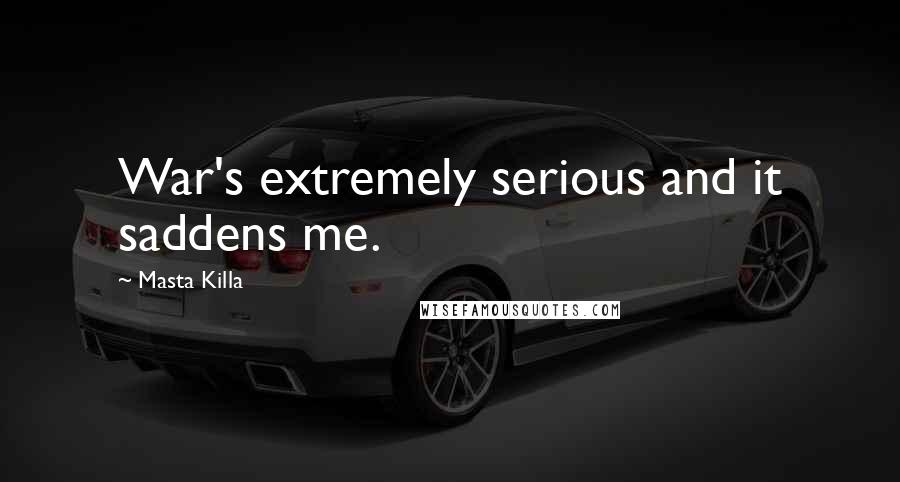 Masta Killa Quotes: War's extremely serious and it saddens me.