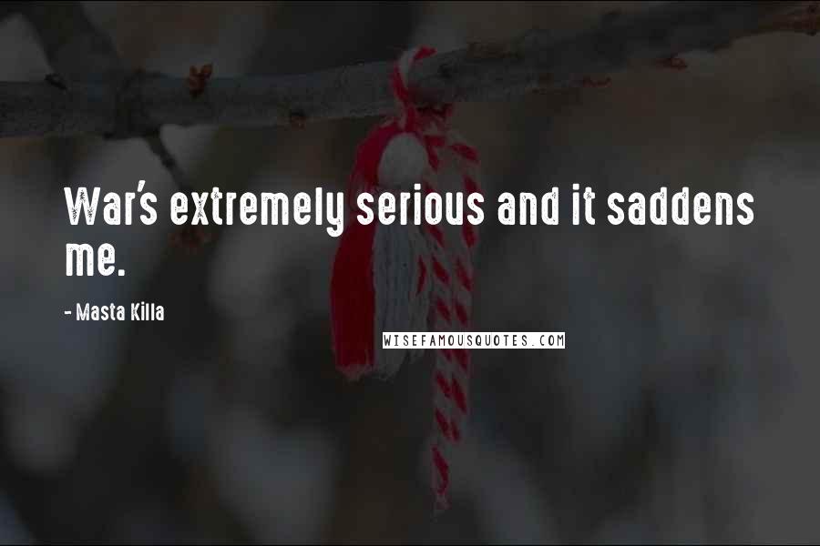 Masta Killa Quotes: War's extremely serious and it saddens me.