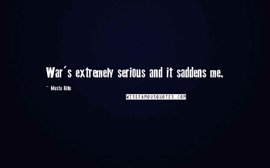 Masta Killa Quotes: War's extremely serious and it saddens me.