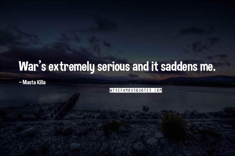Masta Killa Quotes: War's extremely serious and it saddens me.