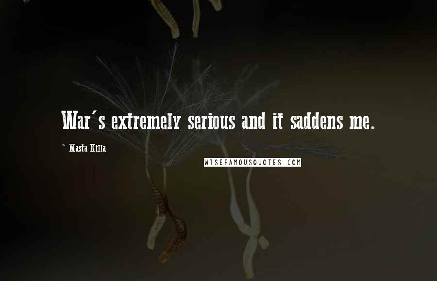Masta Killa Quotes: War's extremely serious and it saddens me.