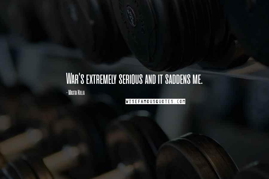 Masta Killa Quotes: War's extremely serious and it saddens me.