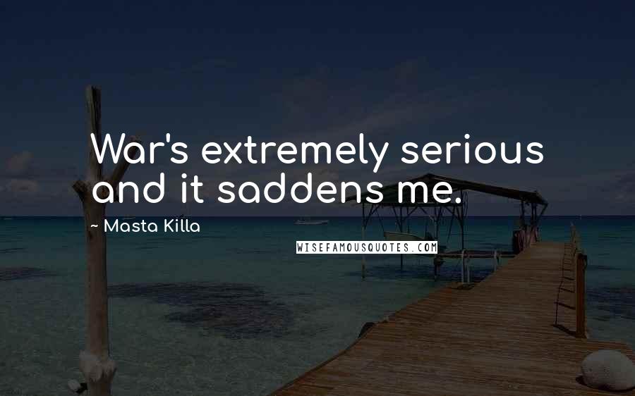 Masta Killa Quotes: War's extremely serious and it saddens me.
