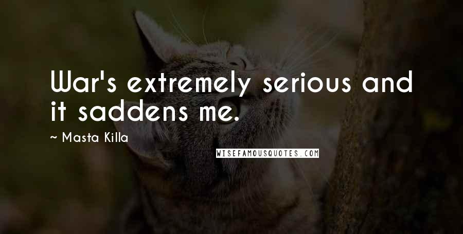 Masta Killa Quotes: War's extremely serious and it saddens me.