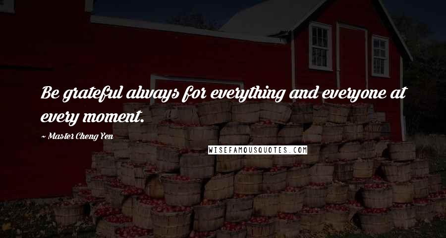 Master Cheng Yen Quotes: Be grateful always for everything and everyone at every moment.