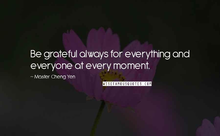 Master Cheng Yen Quotes: Be grateful always for everything and everyone at every moment.